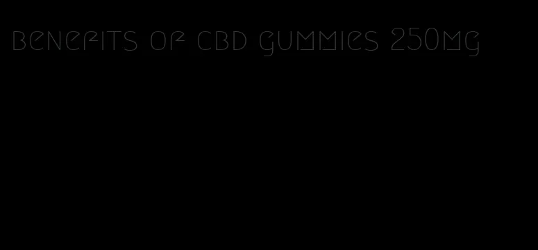 benefits of cbd gummies 250mg