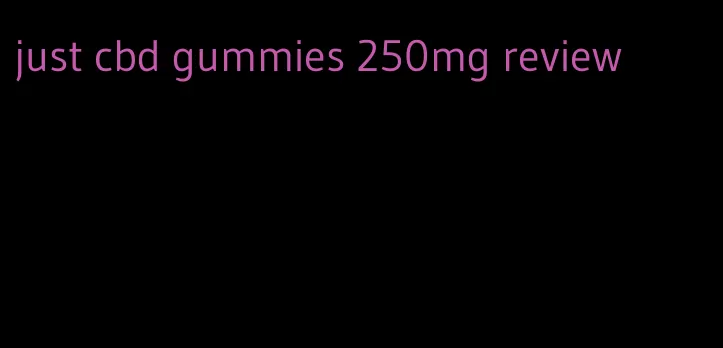 just cbd gummies 250mg review