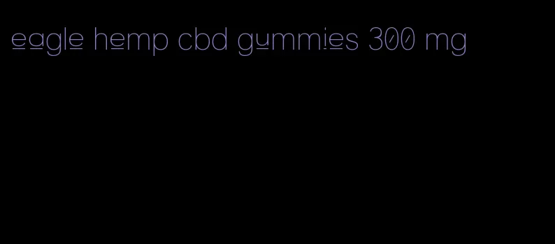 eagle hemp cbd gummies 300 mg