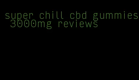 super chill cbd gummies 3000mg reviews