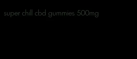 super chill cbd gummies 500mg