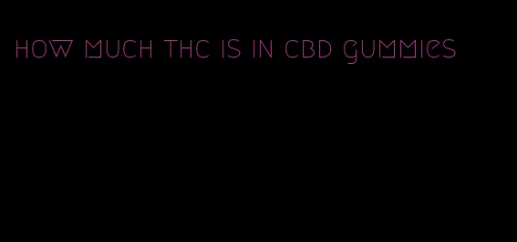 how much thc is in cbd gummies