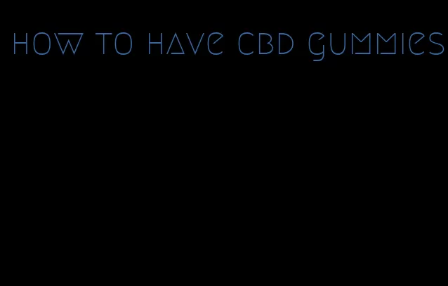 how to have cbd gummies