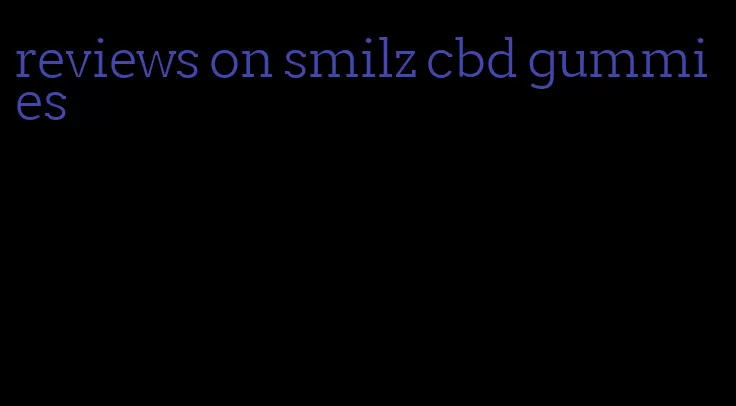 reviews on smilz cbd gummies