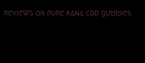 reviews on pure kana cbd gummies