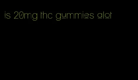 is 20mg thc gummies alot