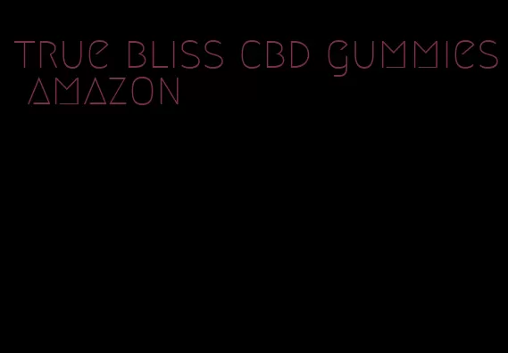 true bliss cbd gummies amazon