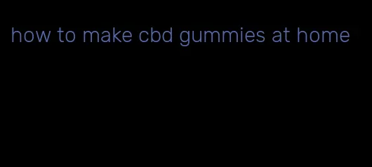 how to make cbd gummies at home