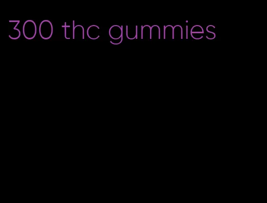 300 thc gummies