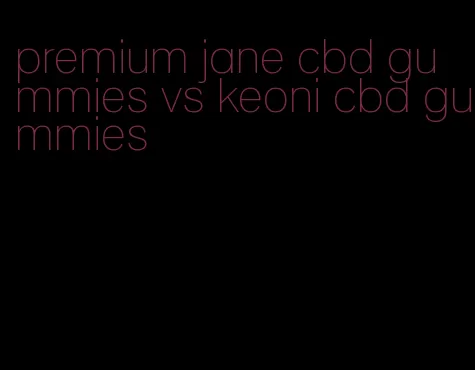 premium jane cbd gummies vs keoni cbd gummies