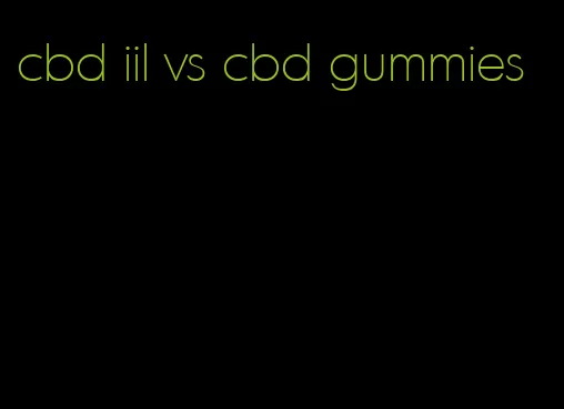 cbd iil vs cbd gummies