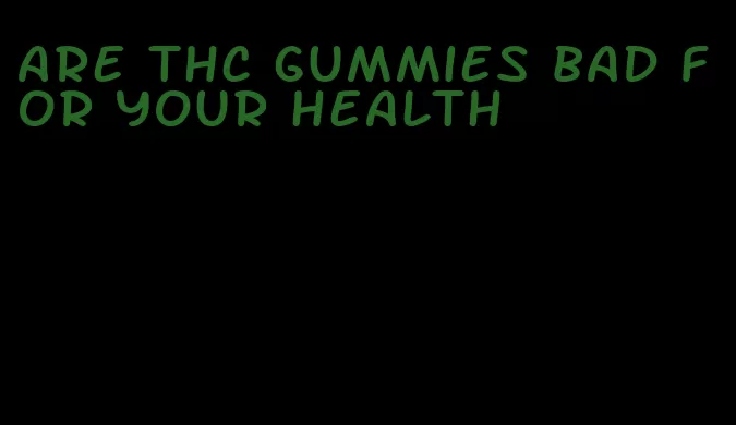 are thc gummies bad for your health