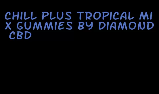 chill plus tropical mix gummies by diamond cbd