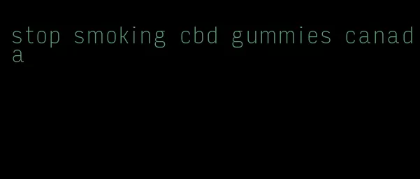 stop smoking cbd gummies canada