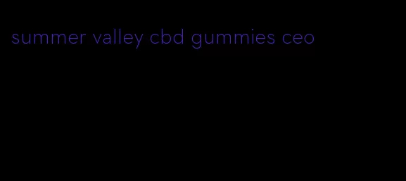 summer valley cbd gummies ceo