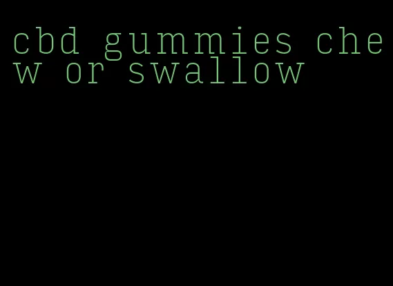 cbd gummies chew or swallow