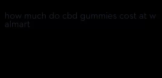 how much do cbd gummies cost at walmart