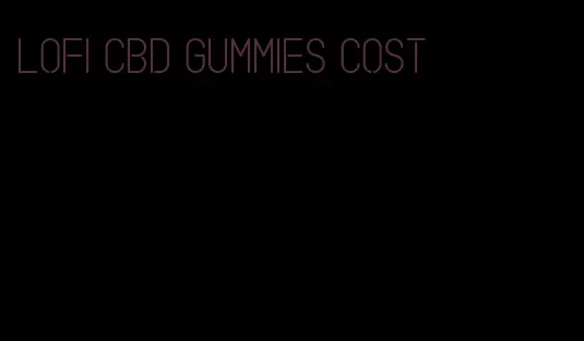 lofi cbd gummies cost