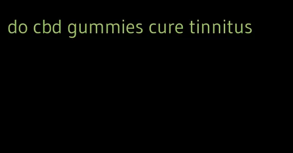 do cbd gummies cure tinnitus