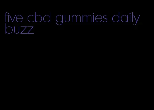 five cbd gummies daily buzz