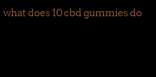 what does 10 cbd gummies do