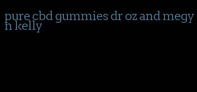 pure cbd gummies dr oz and megyn kelly