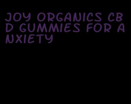 joy organics cbd gummies for anxiety