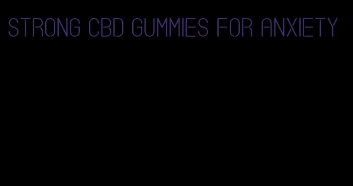 strong cbd gummies for anxiety