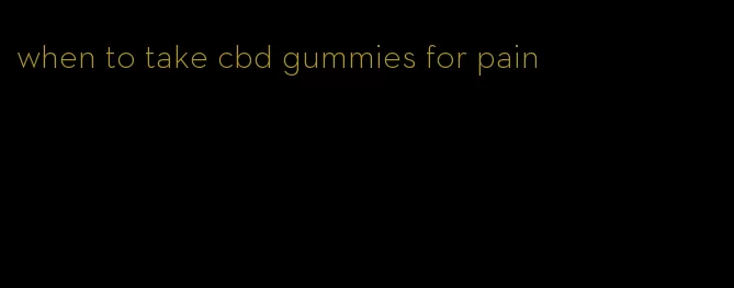 when to take cbd gummies for pain