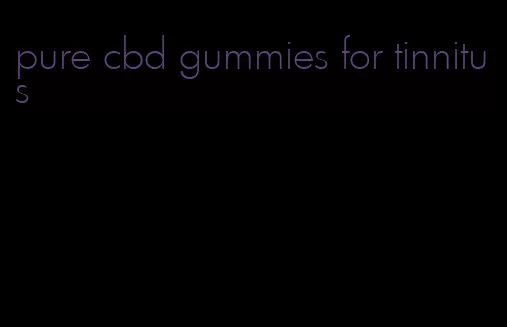 pure cbd gummies for tinnitus