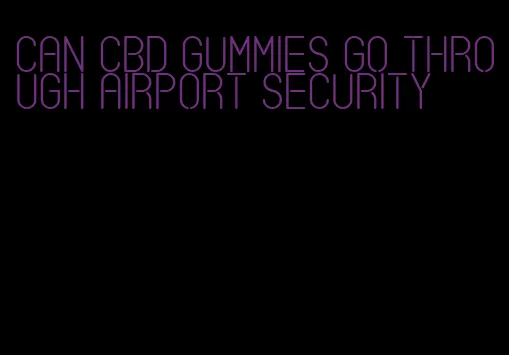 can cbd gummies go through airport security