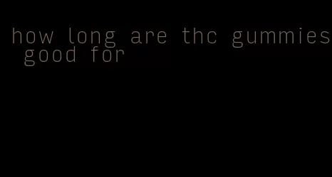 how long are thc gummies good for