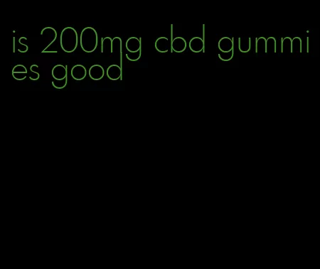 is 200mg cbd gummies good