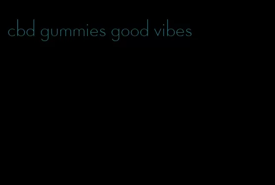 cbd gummies good vibes