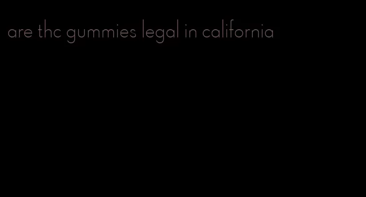 are thc gummies legal in california