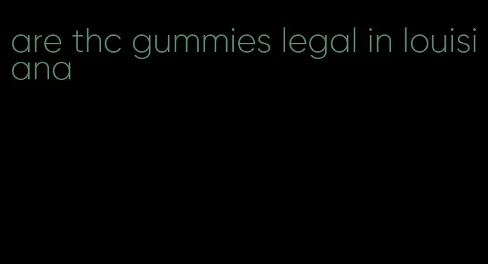 are thc gummies legal in louisiana