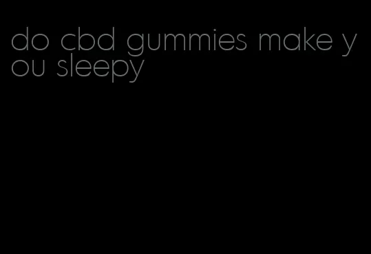 do cbd gummies make you sleepy