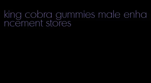 king cobra gummies male enhancement stores