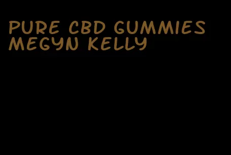 pure cbd gummies megyn kelly