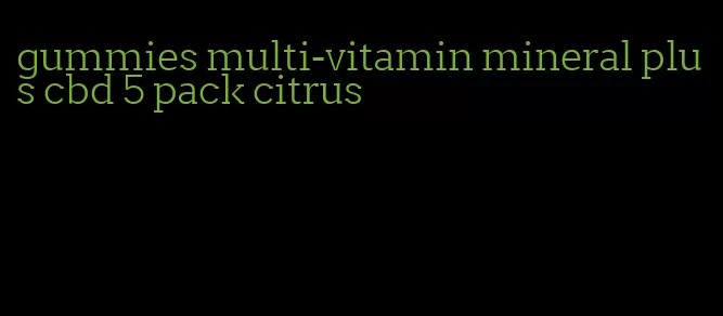 gummies multi-vitamin mineral plus cbd 5 pack citrus