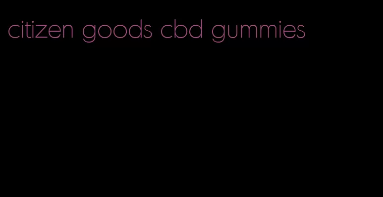 citizen goods cbd gummies