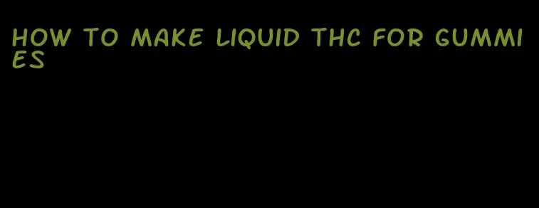 how to make liquid thc for gummies