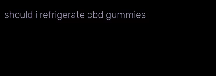 should i refrigerate cbd gummies