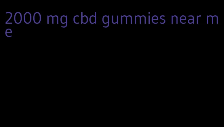 2000 mg cbd gummies near me