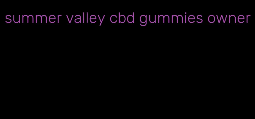 summer valley cbd gummies owner