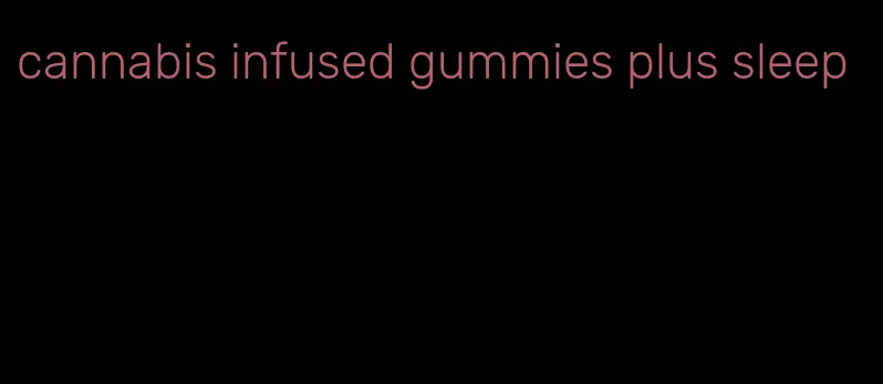 cannabis infused gummies plus sleep