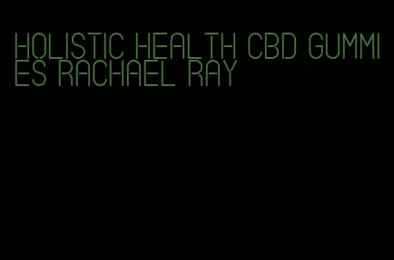 holistic health cbd gummies rachael ray