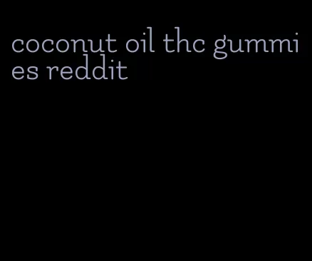 coconut oil thc gummies reddit