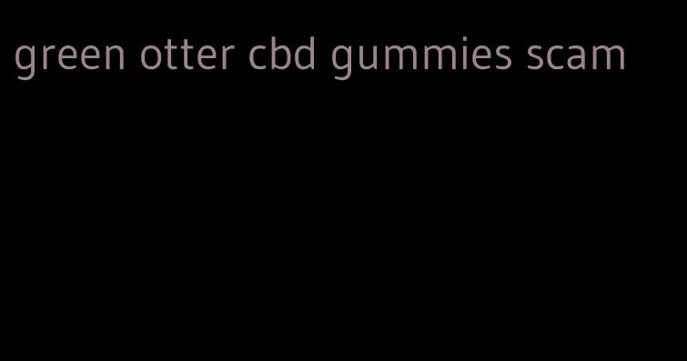 green otter cbd gummies scam