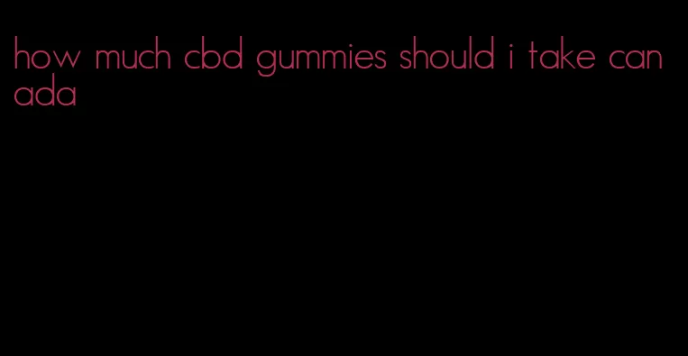 how much cbd gummies should i take canada